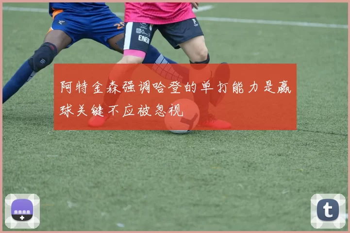 阿特金森强调哈登的单打能力是赢球关键不应被忽视