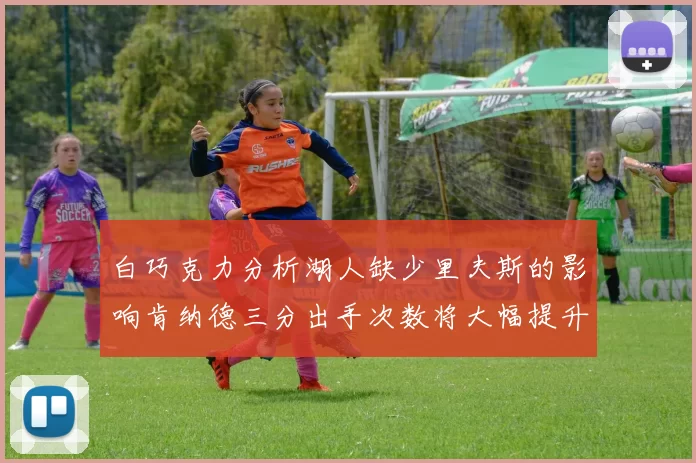 白巧克力分析湖人缺少里夫斯的影响肯纳德三分出手次数将大幅提升