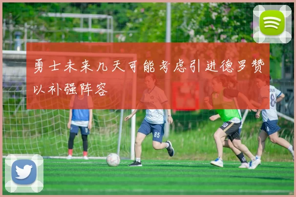 勇士未来几天可能考虑引进德罗赞以补强阵容