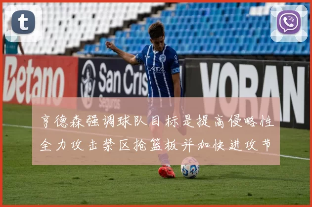 亨德森强调球队目标是提高侵略性全力攻击禁区抢篮板并加快进攻节奏