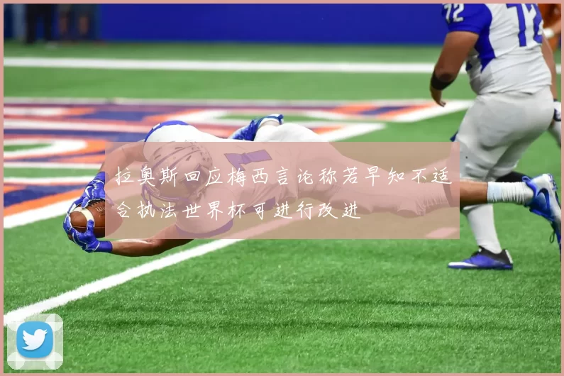 拉奥斯回应梅西言论称若早知不适合执法世界杯可进行改进