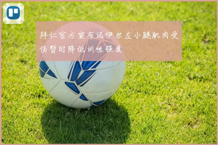 拜仁官方宣布诺伊尔左小腿肌肉受伤暂时降低训练强度