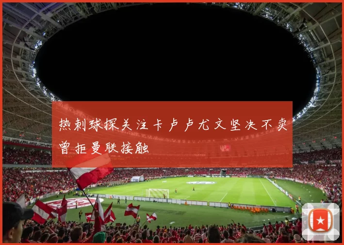 热刺球探关注卡卢卢尤文坚决不卖曾拒曼联接触