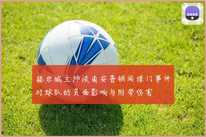 赫尔城主帅谈南安普顿间谍门事件对球队的负面影响与附带伤害